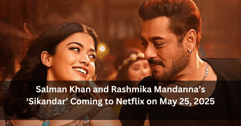 Salman Khan and Rashmika Mandanna’s ‘Sikandar’ Coming to Netflix on May 25, 2025